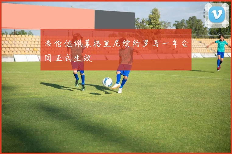洛伦佐佩莱格里尼续约罗马一年合同正式生效