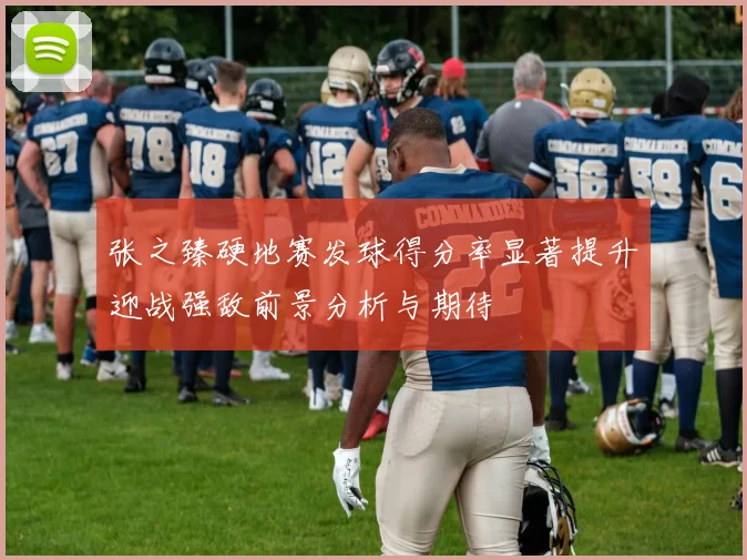 张之臻硬地赛发球得分率显著提升迎战强敌前景分析与期待
