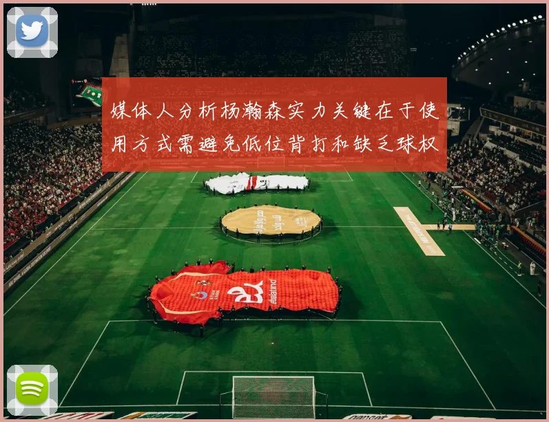 媒体人分析杨瀚森实力关键在于使用方式需避免低位背打和缺乏球权